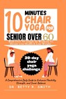 10 Minutes Chair Yoga for Seniors Over 60: A Comprehensive Daily Guide to Enhance Flexibility, Strength, and Inner Balance - Betty R. Smith - 9798876250322