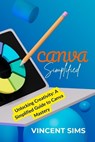 Canva Simplified: Unlocking Creativity: A Simplified Guide to Canva Mastery - SIMS,  Vincent - 9798876518026
