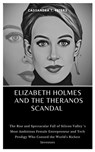 Elizabeth Holmes and the Theranos Scandal: The Rise and Spectacular Fall of Silicon Valley 's Most Ambitious Female Entrepreneur and Tech Prodigy Who - Cassandra T. Peters - 9798876798749