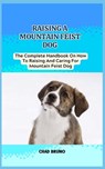 Mountain Feist Dog: The Complete Handbook On How To Raising And Caring For Mountain Feist Dog - Chad Bruno - 9798876896285