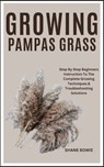 Growing Pampas Grass: Step By Step Beginners Instruction To The Complete Growing Techniques & Troubleshooting Solutions - Shane Bowie - 9798877139640