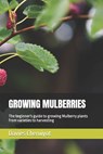 Growing Mulberries: The beginner's guide to growing Mulberry plants from varieties to harvesting - Davies Cheruiyot - 9798877164550