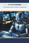 GPT-4 Chat for Beginners: A Comprehensive Guide For Beginners - Alan Garvey - 9798877507036