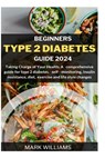 Beginners Type 2 Diabetes Guide 2024: Taking Charge of Your Health: A Comprehensive Guide for Type 2 Diabetes, Self-monitoring, Insulin resistance, Di - Mark Williams - 9798877533554