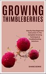Growing Thimbleberries: Step By Step Beginners Instruction To The Complete Growing Techniques & Troubleshooting Solutions - Shane Bowie - 9798877608832