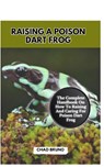 Raising a Poison Dart Frog: The Complete Handbook On How To Raising And Caring For Poison Dart Frog - Chad Bruno - 9798877704695
