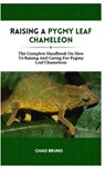 Raising a Pygmy Leaf Chameleon: The Complete Handbook On How To Raising And Caring For Pygmy Leaf Chameleon - Chad Bruno - 9798877940321