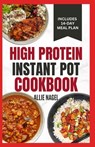 High Protein Instant Pot Cookbook: Quick, Easy Delicious Low Carb Low Fat High Fiber Diet Recipes and Meal Plan for Weight Loss in Beginners - Allie Nagel - 9798878317870