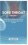 Sore Throat: Methods for Relieving Throat Pain and Maintaining Good Health - Chad Bruno - 9798878347716