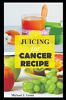 Juicing for cancer: Fueling your fight: Delicious juice to support cancer treatment and recovery, Juicing machine bottles re-usabe glass, - Michael Green - 9798878645157