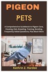 Pigeon Pets: A Comprehensive Guidebook to Pigeon Care, Housing, Diet, Breeding, Training, Bonding, Frequently Asked Questions, Plus Much More - Kathrin Z. Hardee - 9798878785136