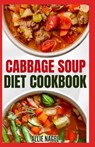 Cabbage Soup Diet Cookbook: Simple Step by Step by Guide to Make Easy Low Fat Cabbage Soup Recipes for Detox & Weight Loss - Allie Nagel - 9798878846219