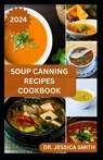 Soup Canning Recipes Cookbook: Preferred Step-by-Step Method to Preserving Homemade Soups For Future Use With Recipes - Jessica Smith - 9798878869218