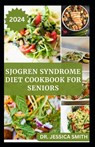Sjogren Syndrome Diet Cookbook for Seniors: Healthy and Delicious Recipes to Prevent and Reverse This Inflammatory Disease in Older Adults - Jessica Smith - 9798878873475