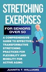 Stretching Exercises For Seniors Over 50: A Comprehensive Guide to Effective Transformative Stretching Practices For Flexibility and Mobility For Acti - Juanita T. Williams - 9798878987783