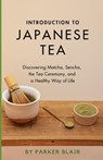 Introduction to Japanese Tea: Discovering Matcha, Sencha, the Tea Ceremony, and a Healthy Way of Life - Parker Blair - 9798879094893