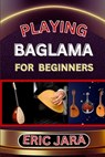 Playing Baglama for Beginners: Complete Procedural Melody Guide To Understand, Learn And Master How To Play Bagalma Like A Pro Even With No Former Ex - JARA,  Eric - 9798879187915