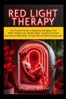 Red Light Therapy: The Practical Guide to Mastering Anti-aging, Pain Relief, Weight Loss, Restful Sleep, Cognitive Function and Improve W - Eric McIver - 9798879428094