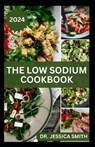 The Low Sodium Cookbook: The Flavorful Guide to Heart-Healthy Cooking with Delicious Low-Sodium Recipes for Every Meal - Jessica Smith - 9798879573404