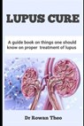 Lupus Cure: A guide book on things one should know on proper treatment of lupus - Rowan Theo - 9798879592160