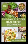 The Gallbladder Health for Beginners: Approved Guide with Recipes For Gallbladder Management and Prevention - Jessica Smith - 9798879677676