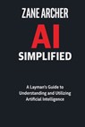 AI Simplified: A Layman's Guide to Understanding and Utilizing Artificial Intelligence - Zane Archer - 9798879975543