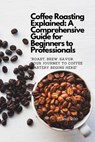 Coffee Roasting Explained: A Comprehensive Guide for Beginners to Professionals: "Roast, Brew, Savor: Your Journey to Coffee Mastery Begins Here! - Jenny Koo - 9798879978445