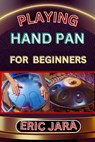 Playing Hand Pan for Beginners: Complete Procedural Melody Guide To Understand, Learn And Master How To Play Hand Pan Like A Pro Even With No Former E - Eric Jara - 9798880006489