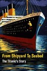 From Shipyard to Seabed: The Titanic's Story - Shah Rukh - 9798880107339
