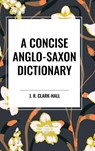 Clark-Hall, J: Concise Anglo-Saxon Dictionary - J. R. Clark-Hall - 9798880900190