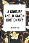 A Concise Anglo-Saxon Dictionary - J. R. Clark-Hall - 9798880900206