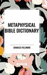 Metaphysical Bible Dictionary - Charles Fillmore - 9798880908233