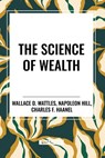 The Science of Wealth - Wallace D Wattles ; Napoleon Hill ; Charles F Haanel - 9798880920426