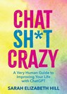 Chat Sh*t Crazy: A Very Human Guide to Improving Your Life with ChatGPT - Sarah Hill - 9798881606978