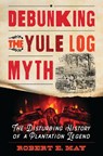 Debunking the Yule Log Myth - Robert E. May - 9798881801786