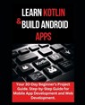 Learn Kotlin & Build Android Apps: Your 30-Day Beginner's Project Guide. Step-by-Step Guide for Mobile App Development and Web Development." - Maxwell Williams - 9798882101977