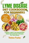 Lyme Disease Diet Cookbook for Beginners: A Beginner's Guide To Lyme Simple Nutritious Recipes And Essential Tips For Managing Tick- Borne Diseases - Thelma Pauley - 9798882826931