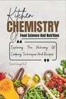 Kitchen Chemistry Of Food Science And Nutrition: Explaining The Alchemy Of Cooking Techniques And Recipes - David Soughtout - 9798883776402