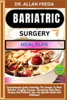 Bariatric Surgery Meal Plan: Comprehensive Guide Unlocking The Secrets To Post-Bariatric Surgery Success, Nourishing Meal Plans, Recipes And Practi - Allan Freda - 9798884086173