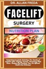Facelift Surgery Nutrition Plan: Comprehensive Guide Unlocking The Secrets of nutrition after Surgery Success, Nourishing Meal Plans, Recipes And Prac - Allan Freda - 9798884314917