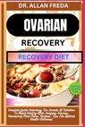 Ovarian Surgery Recovery Diet: Complete Guide Unlocking The Secrets Of Nutrition To Rapid Healing After Surgery Success, Nourishing Meal Plans, Recipe - Allan Freda - 9798884617827