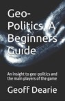Geo-Politics, A Beginners Guide - Geoff Dearie - 9798884830424