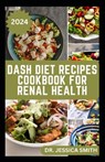 Dash Diet Recipes Cookbook for Renal Health: Nutritious, Healthy Low Sodium Recipes to Manage and Improve Kidney Health - Jessica Smith - 9798884837973