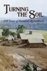 Turning the Soil 250 Years of Vermont Agriculture - Roger Allbee - 9798885450232