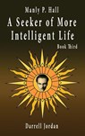 Manly P. Hall A Seeker of More Intelligent Life - Book Third - Manly P. Hall - 9798885560450
