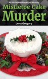 Mistletoe Cake Murder - Lena Gregory - 9798885783118