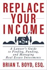 Replace Your Income: A Lawyer's Guide to Finding, Funding, and Managing Real Estate Investments - Brian Boyd - 9798886360097