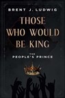 Those Who Would Be King: The People's Prince - Brent Ludwig - 9798886450637