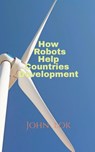 How Robots Help Countries Development - John Lok - 9798886842043