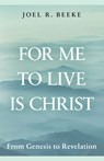 For Me to Live Is Christ: From Genesis to Revelation - Joel R. Beeke - 9798886861990